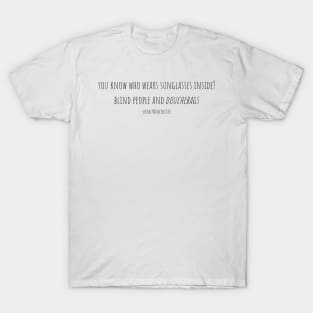 you know who wears sunglasses inside? blind people and douchebags -dean Winchester T-Shirt